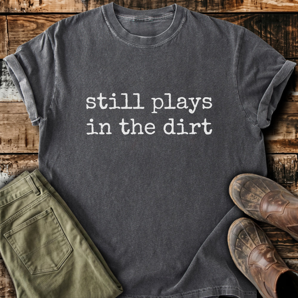 Still Plays In Dirt T-Shirt