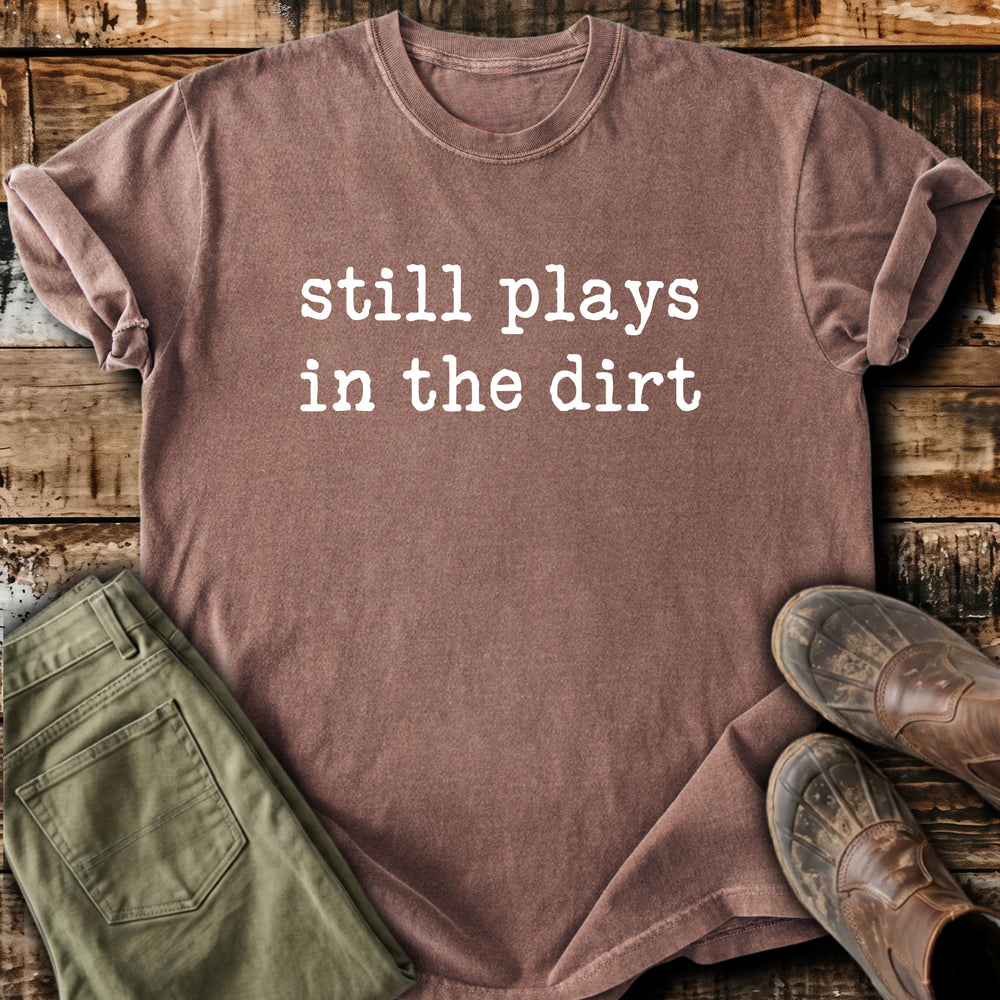 Still Plays In The Dirt T-Shirt